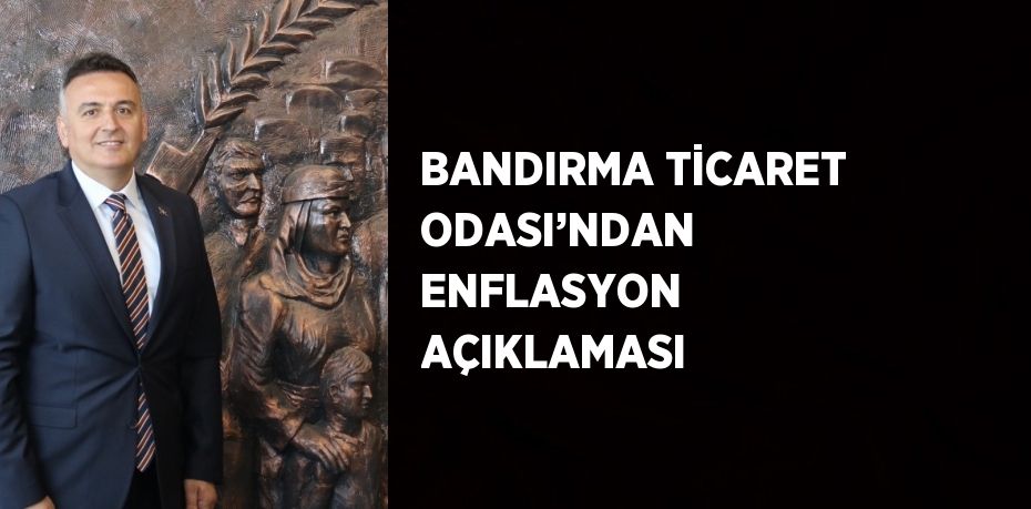 BANDIRMA TİCARET ODASI’NDAN ENFLASYON AÇIKLAMASI