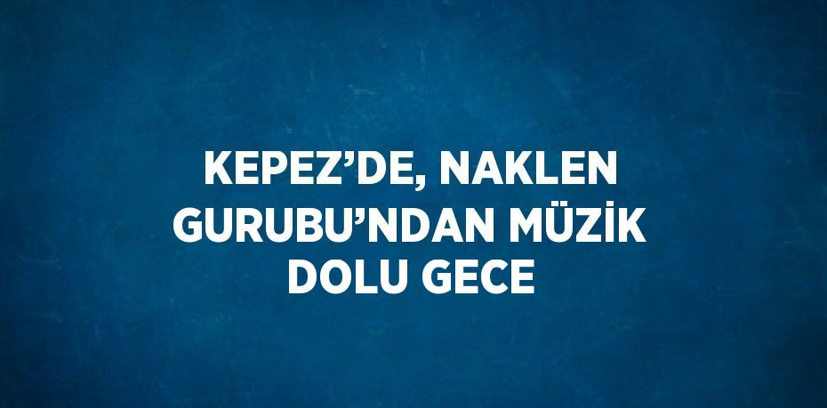 KEPEZ’DE, NAKLEN GURUBU’NDAN MÜZİK DOLU GECE