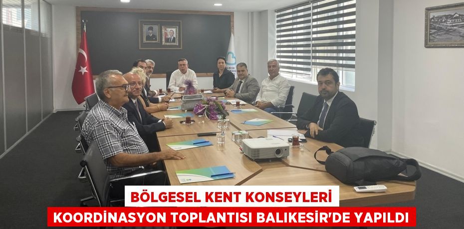 BÖLGESEL KENT KONSEYLERİ KOORDİNASYON TOPLANTISI BALIKESİR'DE YAPILDI