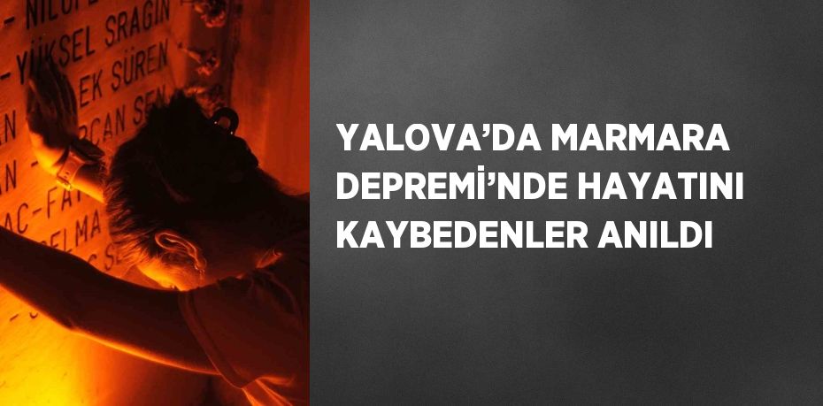 YALOVA’DA MARMARA DEPREMİ’NDE HAYATINI KAYBEDENLER ANILDI