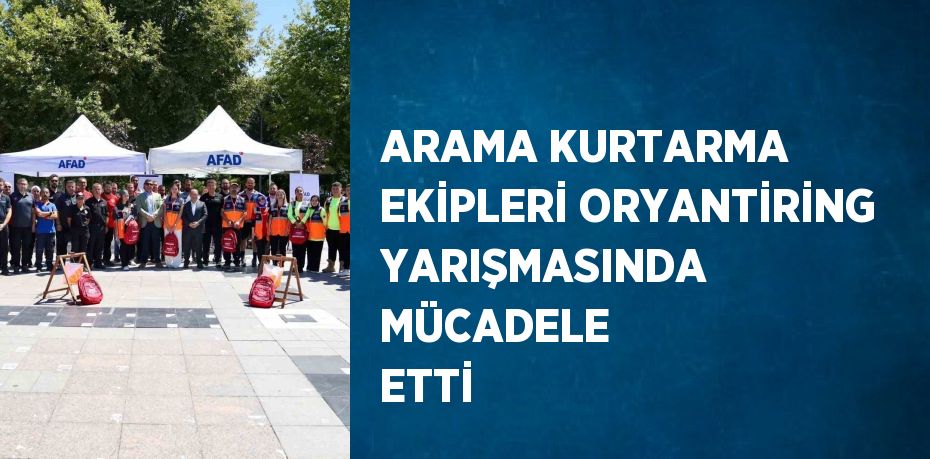 ARAMA KURTARMA EKİPLERİ ORYANTİRİNG YARIŞMASINDA MÜCADELE ETTİ