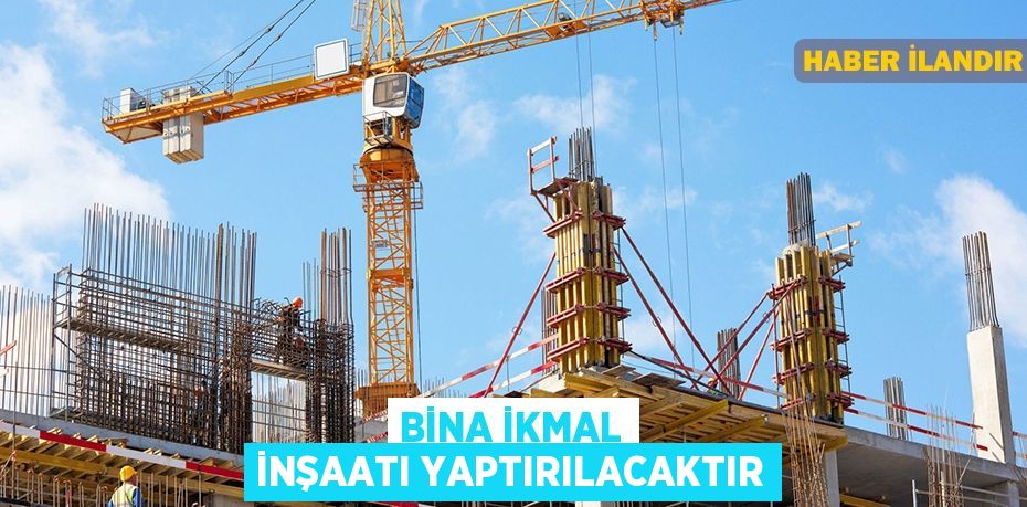 Bina ikmal inşaatı yaptırılacaktır