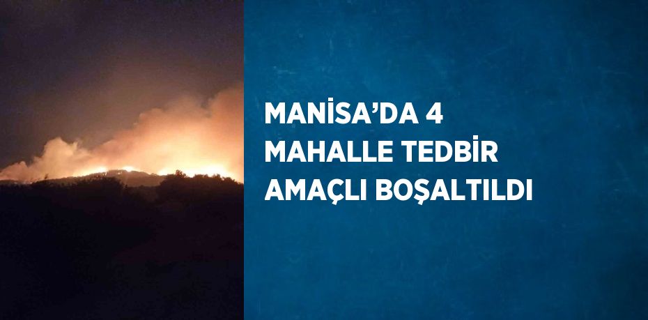 MANİSA’DA 4 MAHALLE TEDBİR AMAÇLI BOŞALTILDI