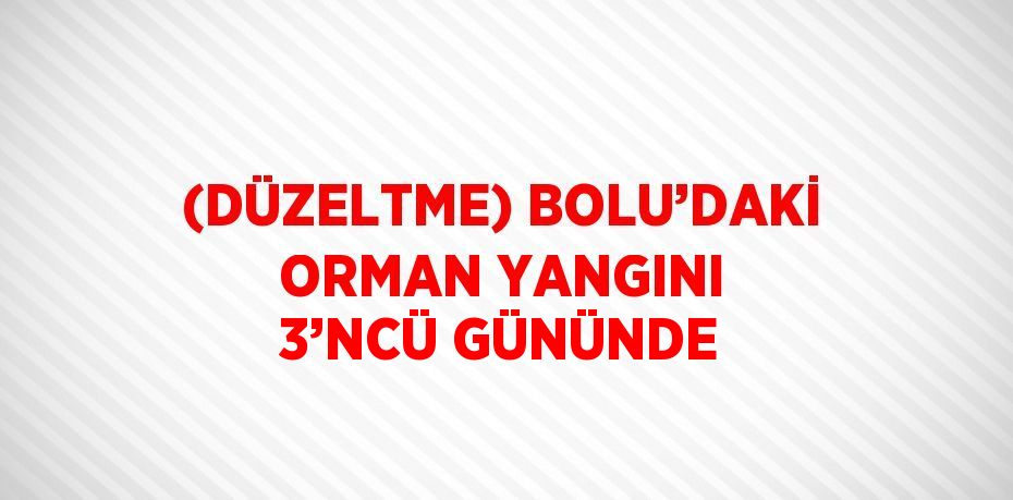 (DÜZELTME) BOLU’DAKİ ORMAN YANGINI 3’NCÜ GÜNÜNDE