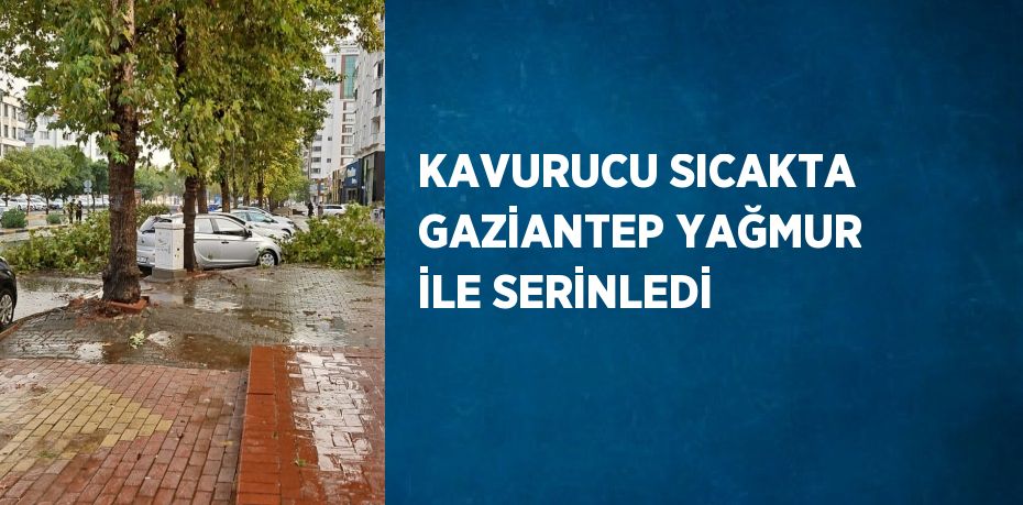 KAVURUCU SICAKTA GAZİANTEP YAĞMUR İLE SERİNLEDİ