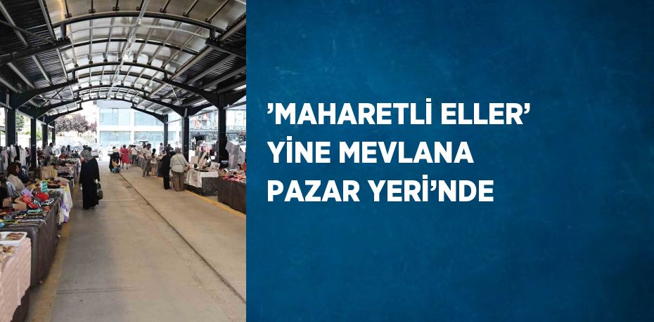 ’MAHARETLİ ELLER’ YİNE MEVLANA PAZAR YERİ’NDE