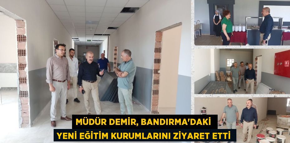 MÜDÜR DEMİR, BANDIRMA’DAKİ  YENİ EĞİTİM KURUMLARINI ZİYARET ETTİ