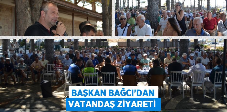 BAŞKAN BAĞCI’DAN VATANDAŞ ZİYARETİ