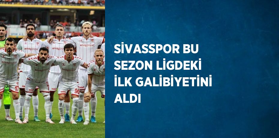 SİVASSPOR BU SEZON LİGDEKİ İLK GALİBİYETİNİ ALDI