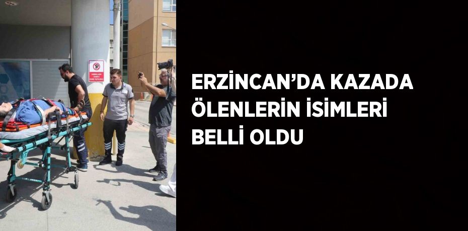 ERZİNCAN’DA KAZADA ÖLENLERİN İSİMLERİ BELLİ OLDU