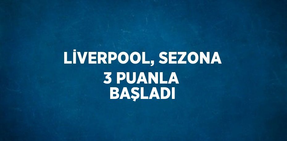 LİVERPOOL, SEZONA 3 PUANLA BAŞLADI