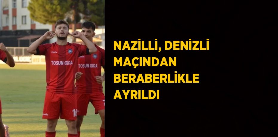 NAZİLLİ, DENİZLİ MAÇINDAN BERABERLİKLE AYRILDI