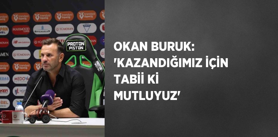 OKAN BURUK: 'KAZANDIĞIMIZ İÇİN TABİİ Kİ MUTLUYUZ'