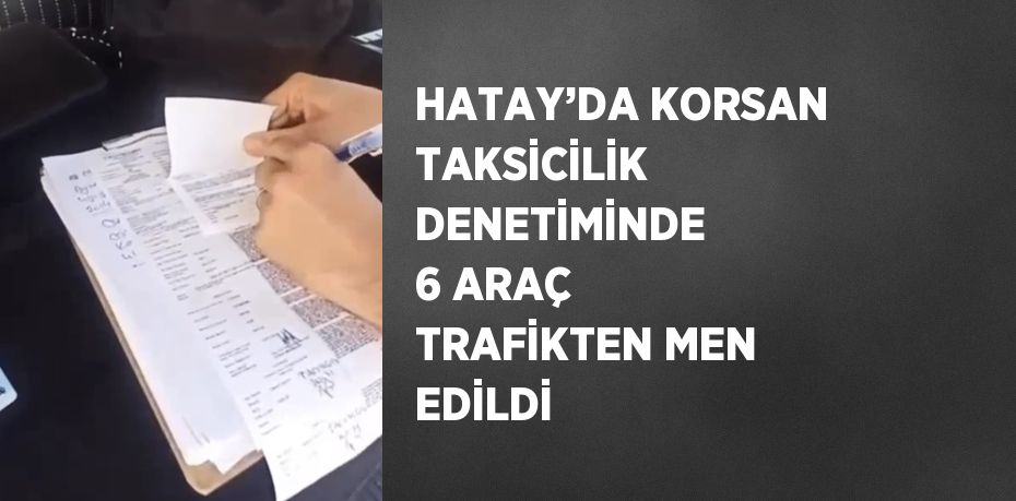 HATAY’DA KORSAN TAKSİCİLİK DENETİMİNDE 6 ARAÇ TRAFİKTEN MEN EDİLDİ