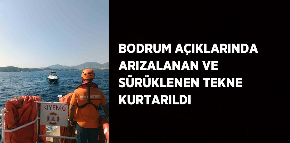 BODRUM AÇIKLARINDA ARIZALANAN VE SÜRÜKLENEN TEKNE KURTARILDI