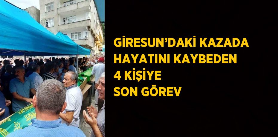 GİRESUN’DAKİ KAZADA HAYATINI KAYBEDEN 4 KİŞİYE SON GÖREV