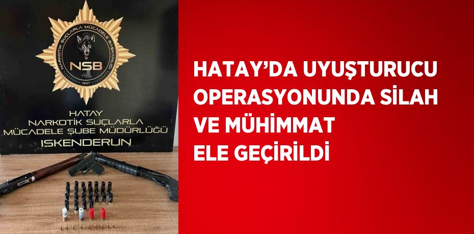 HATAY’DA UYUŞTURUCU OPERASYONUNDA SİLAH VE MÜHİMMAT ELE GEÇİRİLDİ