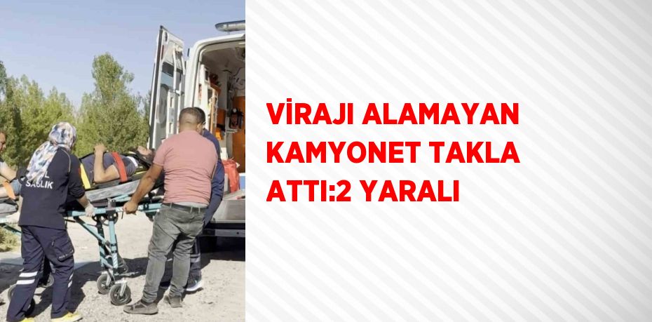 VİRAJI ALAMAYAN KAMYONET TAKLA ATTI:2 YARALI