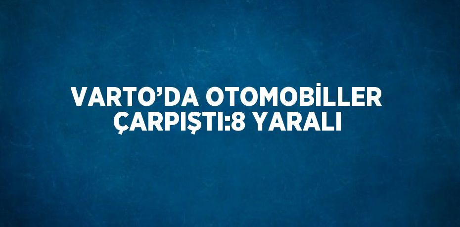 VARTO’DA OTOMOBİLLER ÇARPIŞTI:8 YARALI