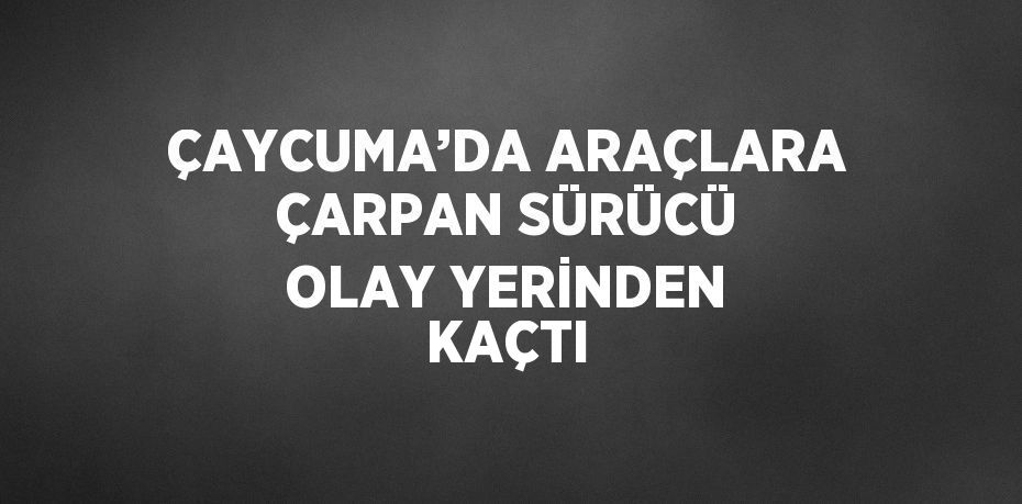 ÇAYCUMA’DA ARAÇLARA ÇARPAN SÜRÜCÜ OLAY YERİNDEN KAÇTI