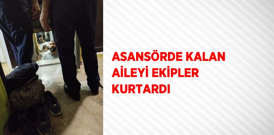 ASANSÖRDE KALAN AİLEYİ EKİPLER KURTARDI