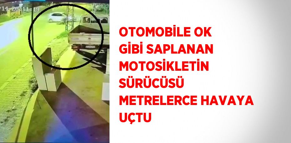 OTOMOBİLE OK GİBİ SAPLANAN MOTOSİKLETİN SÜRÜCÜSÜ METRELERCE HAVAYA UÇTU