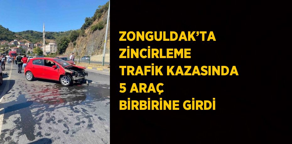 ZONGULDAK’TA ZİNCİRLEME TRAFİK KAZASINDA 5 ARAÇ BİRBİRİNE GİRDİ