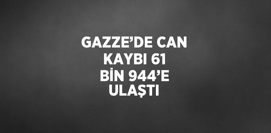 GAZZE’DE CAN KAYBI 61 BİN 944’E ULAŞTI