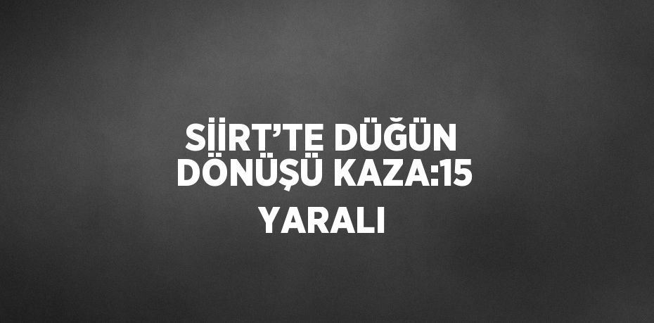 SİİRT’TE DÜĞÜN DÖNÜŞÜ KAZA:15 YARALI