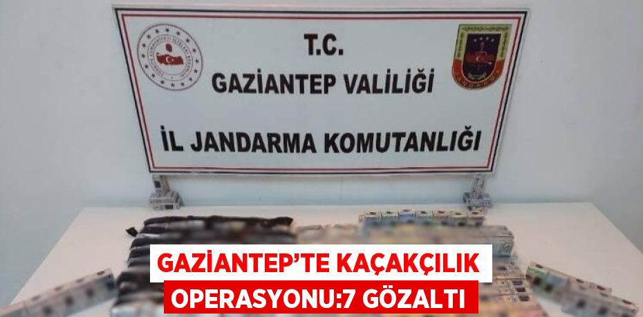GAZİANTEP’TE KAÇAKÇILIK OPERASYONU:7 GÖZALTI
