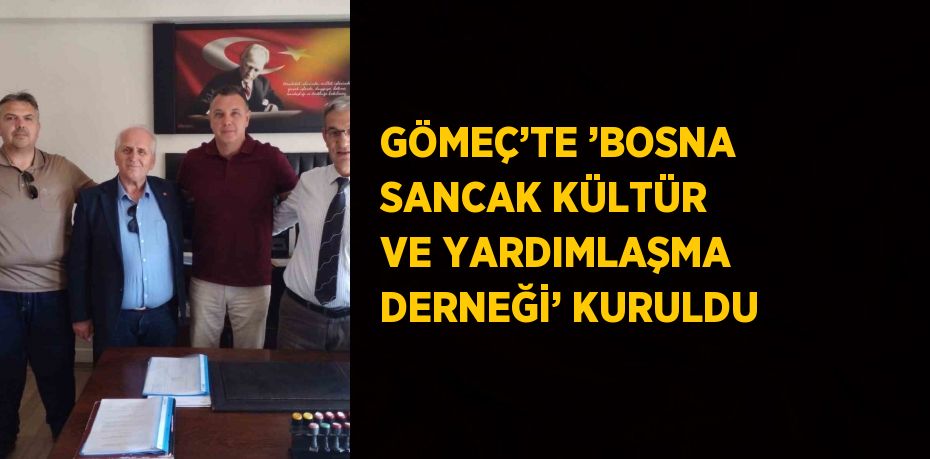 GÖMEÇ’TE ’BOSNA SANCAK KÜLTÜR VE YARDIMLAŞMA DERNEĞİ’ KURULDU