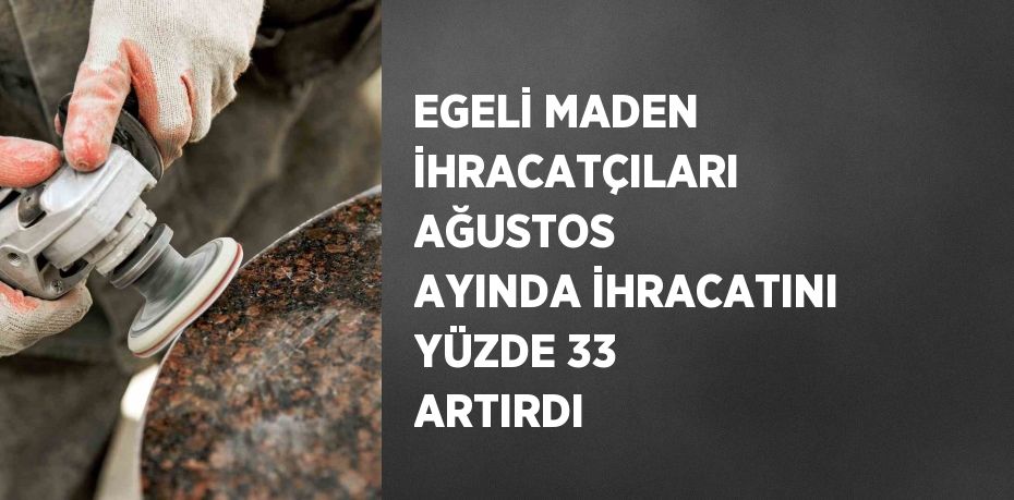 EGELİ MADEN İHRACATÇILARI AĞUSTOS AYINDA İHRACATINI YÜZDE 33 ARTIRDI