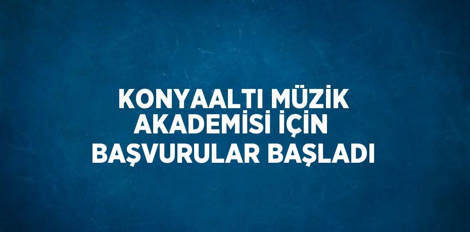 KONYAALTI MÜZİK AKADEMİSİ İÇİN BAŞVURULAR BAŞLADI