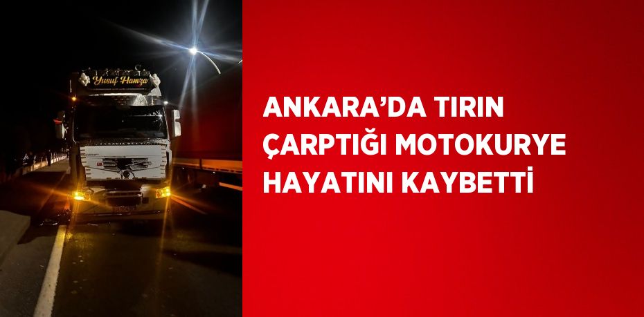 ANKARA’DA TIRIN ÇARPTIĞI MOTOKURYE HAYATINI KAYBETTİ