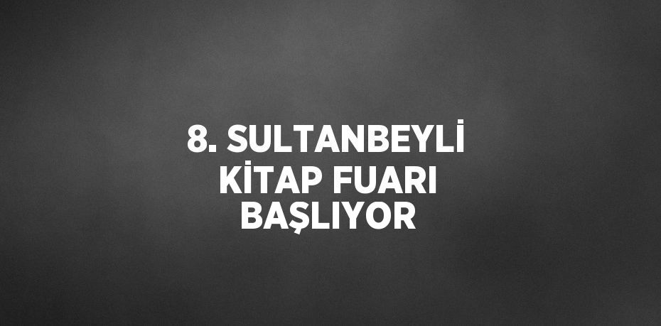 8. SULTANBEYLİ KİTAP FUARI BAŞLIYOR