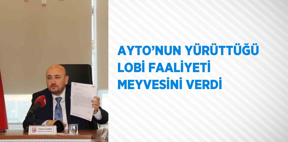 AYTO’NUN YÜRÜTTÜĞÜ LOBİ FAALİYETİ MEYVESİNİ VERDİ