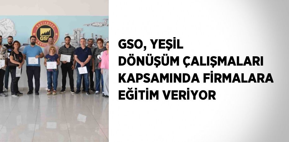 GSO, YEŞİL DÖNÜŞÜM ÇALIŞMALARI KAPSAMINDA FİRMALARA EĞİTİM VERİYOR