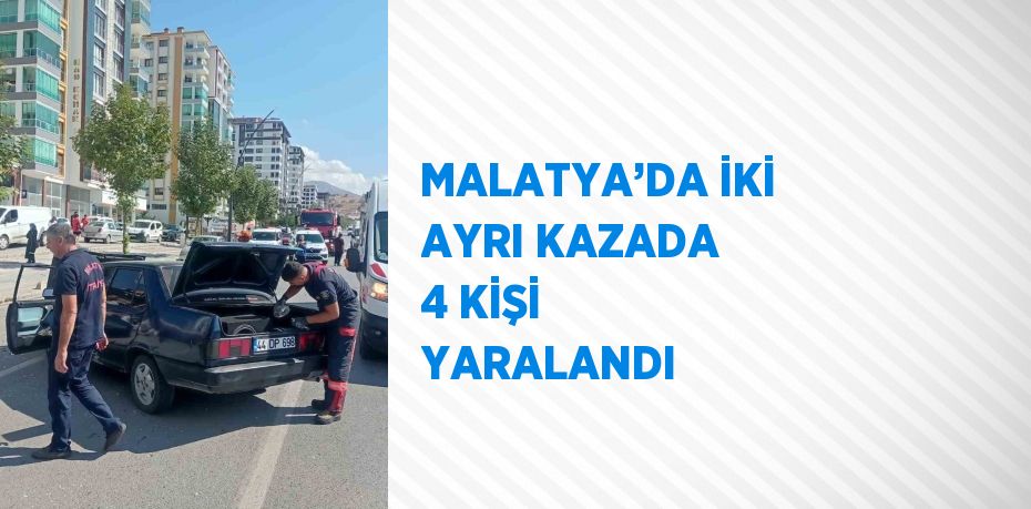 MALATYA’DA İKİ AYRI KAZADA 4 KİŞİ YARALANDI