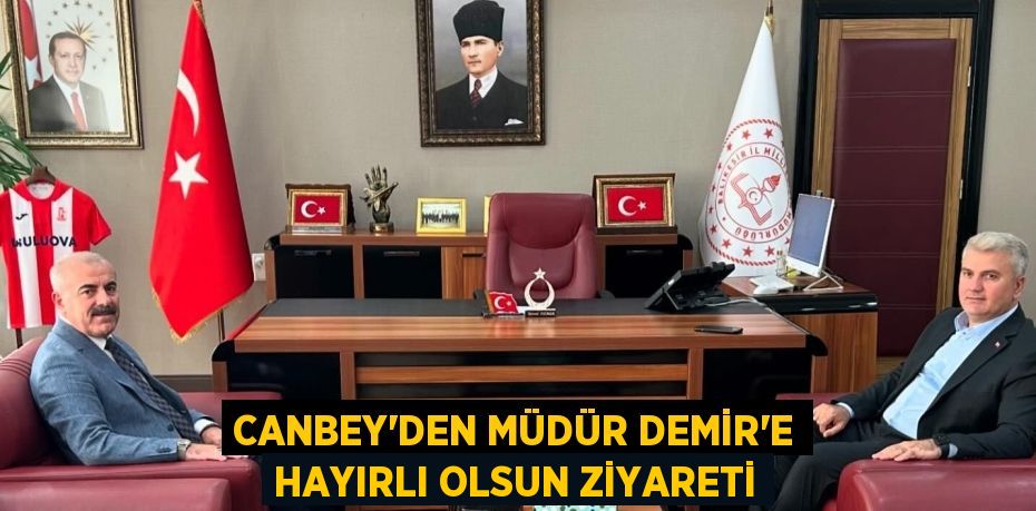 CANBEY’DEN MÜDÜR DEMİR’E HAYIRLI OLSUN ZİYARETİ