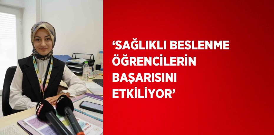 ‘SAĞLIKLI BESLENME ÖĞRENCİLERİN BAŞARISINI ETKİLİYOR’