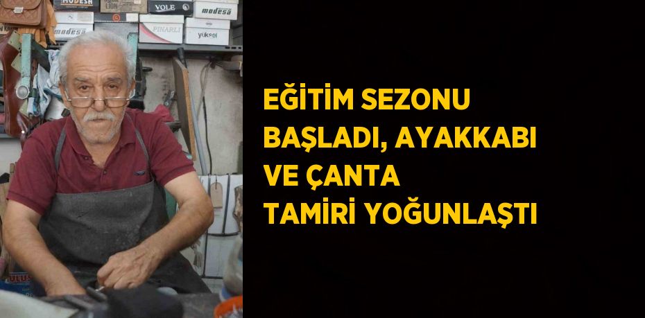 EĞİTİM SEZONU BAŞLADI, AYAKKABI VE ÇANTA TAMİRİ YOĞUNLAŞTI