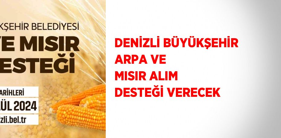 DENİZLİ BÜYÜKŞEHİR ARPA VE MISIR ALIM DESTEĞİ VERECEK