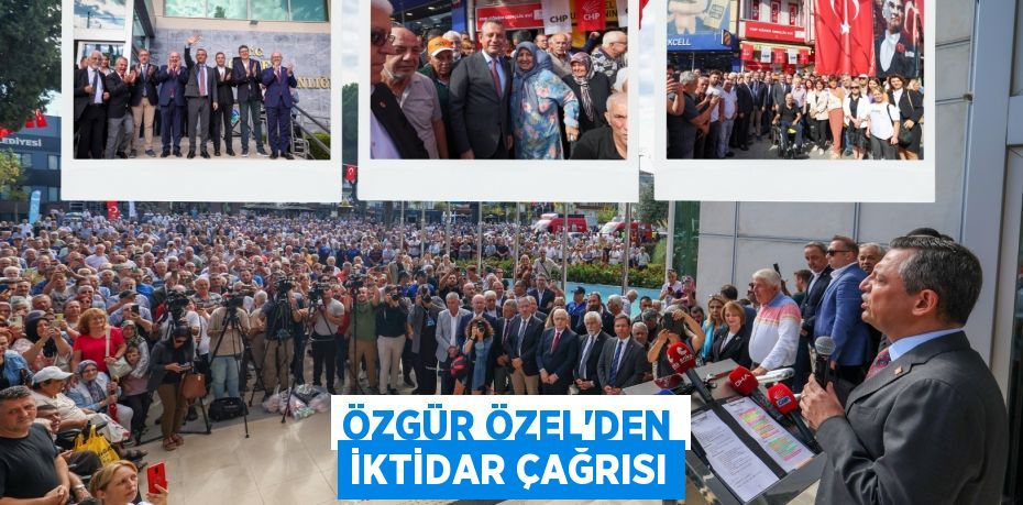 ÖZGÜR ÖZEL’DEN İKTİDAR ÇAĞRISI