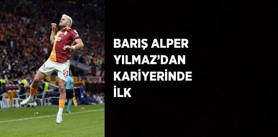 BARIŞ ALPER YILMAZ’DAN KARİYERİNDE İLK