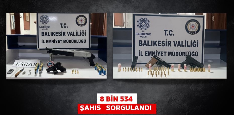 8 BİN 534 ŞAHIS   SORGULANDI