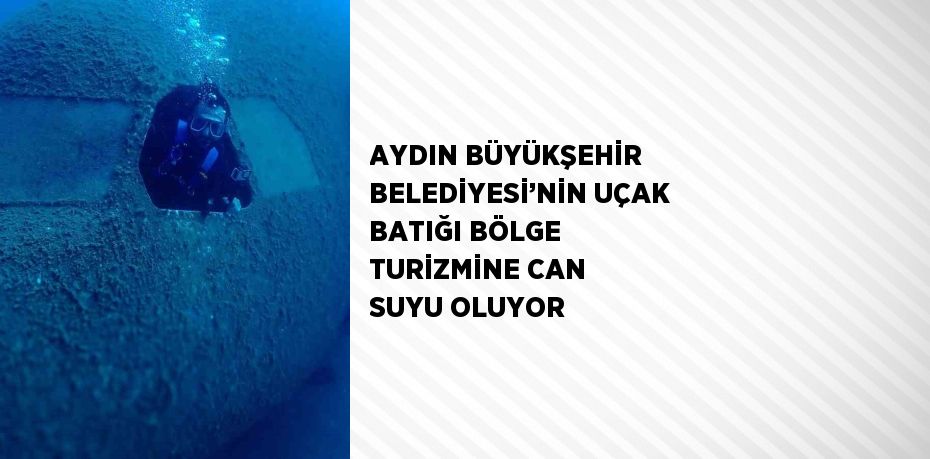 AYDIN BÜYÜKŞEHİR BELEDİYESİ’NİN UÇAK BATIĞI BÖLGE TURİZMİNE CAN SUYU OLUYOR