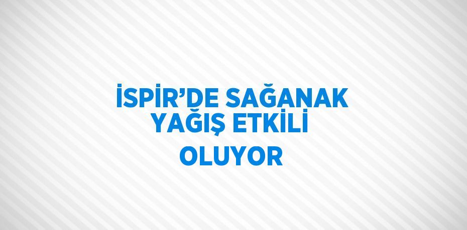 İSPİR’DE SAĞANAK YAĞIŞ ETKİLİ OLUYOR