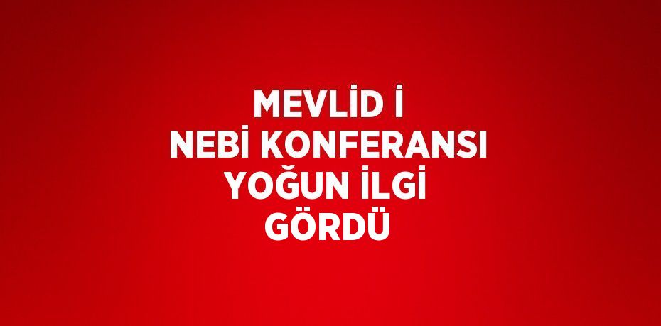 MEVLİD İ NEBİ KONFERANSI YOĞUN İLGİ GÖRDÜ