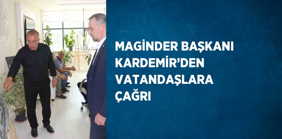 MAGİNDER BAŞKANI KARDEMİR’DEN VATANDAŞLARA ÇAĞRI