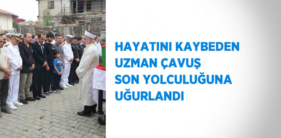 HAYATINI KAYBEDEN UZMAN ÇAVUŞ SON YOLCULUĞUNA UĞURLANDI